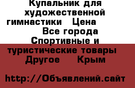 Купальник для художественной гимнастики › Цена ­ 15 000 - Все города Спортивные и туристические товары » Другое   . Крым